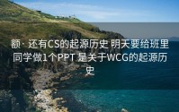 额· 还有CS的起源历史 明天要给班里同学做1个PPT 是关于WCG的起源历史