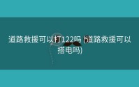 道路救援可以打122吗 (道路救援可以搭电吗)