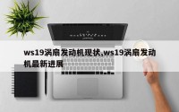 ws19涡扇发动机现状,ws19涡扇发动机最新进展