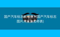 国产汽车标志有哪些? (国产汽车标志图片大全及名称表)