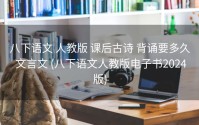 八下语文 人教版 课后古诗 背诵要多久 文言文 (八下语文人教版电子书2024版)