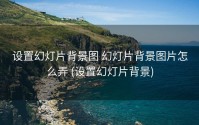 设置幻灯片背景图 幻灯片背景图片怎么弄 (设置幻灯片背景)