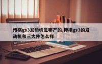 传祺gs3发动机是哪产的,传祺gs3的发动机和三大件怎么样