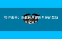 智行未来：车载信息娱乐系统的革新之旅