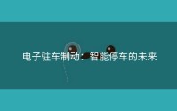 电子驻车制动：智能停车的未来