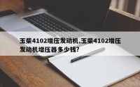 玉柴4102增压发动机,玉柴4102增压发动机增压器多少钱?