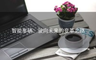 智能车辆：驶向未来的变革之路