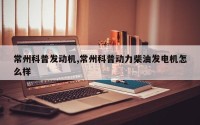 常州科普发动机,常州科普动力柴油发电机怎么样