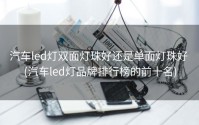 汽车led灯双面灯珠好还是单面灯珠好 (汽车led灯品牌排行榜的前十名)
