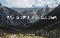 什么是产业形势 (什么是产业形态结构)