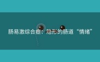 肠易激综合症：隐形的肠道“情绪”