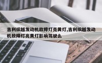 吉利缤越发动机故障灯亮黄灯,吉利缤越发动机故障灯亮黄灯影响驾驶么