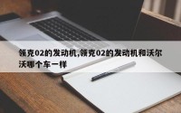 领克02的发动机,领克02的发动机和沃尔沃哪个车一样