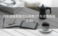 汽车道路救援怎么收费 (汽车道路救援服务)