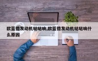 欧蓝德发动机哒哒响,欧蓝德发动机哒哒响什么原因