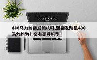 400马力潍柴发动机吗,潍柴发动机400马力的为什么有两种机型