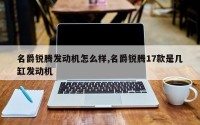 名爵锐腾发动机怎么样,名爵锐腾17款是几缸发动机
