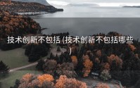 技术创新不包括 (技术创新不包括哪些)