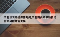 三包法发动机保修时间,三包期内的发动机出什么问题才能更换