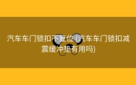 汽车车门锁扣不复位 (汽车车门锁扣减震缓冲垫有用吗)