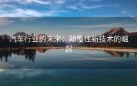 汽车行业的未来：颠覆性新技术的崛起