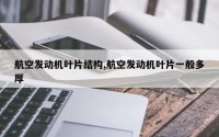 航空发动机叶片结构,航空发动机叶片一般多厚