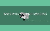 智慧交通执法：守护城市动脉的隐形守护者