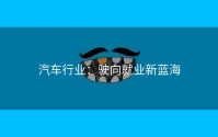 汽车行业：驶向就业新蓝海