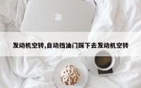 发动机空转,自动挡油门踩下去发动机空转