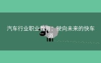 汽车行业职业教育：驶向未来的快车道