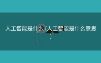 人工智能是什么 (人工智能是什么意思)