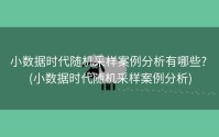 小数据时代随机采样案例分析有哪些? (小数据时代随机采样案例分析)