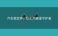 汽车稳定杆：隐形的赛道守护者