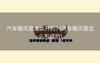 汽车暖风是怎么开的? (汽车暖风是怎么形成的)