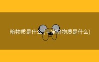 暗物质是什么 (宇宙暗物质是什么)