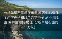 分析单层石墨烯在布里渊 区中心有几个声学声子和几个光学声子 从不同维度 简并度如何 物理 (分析单层石墨的方法)