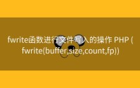 fwrite函数进行文件写入的操作 PHP (fwrite(buffer,size,count,fp))