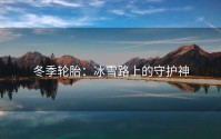 冬季轮胎：冰雪路上的守护神