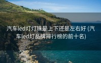 汽车led灯灯珠是上下还是左右好 (汽车led灯品牌排行榜的前十名)