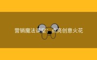 营销魔法课堂：点亮创意火花