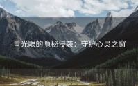 青光眼的隐秘侵袭：守护心灵之窗
