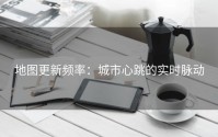 地图更新频率：城市心跳的实时脉动