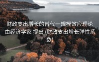 财政支出增长的替代一规模效应理论由经济学家 提出 (财政支出增长弹性系数)