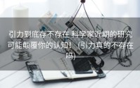 引力到底存不存在 科学家近期的研究可能颠覆你的认知！ (引力真的不存在吗)