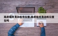 路虎极光发动机号位置,路虎极光发动机位置在吗