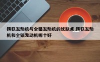 铸铁发动机与全铝发动机的优缺点,铸铁发动机和全铝发动机哪个好
