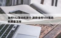 金杯t52发动机简介,新款金杯t50发动机质量怎样