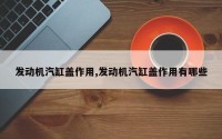 发动机汽缸盖作用,发动机汽缸盖作用有哪些