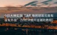 今日大神实测“决胜麻将胡易究竟有没有外挂”(分析详细开挂辅助教程)