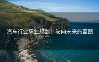 汽车行业职业规划：驶向未来的蓝图